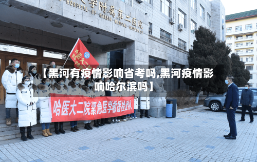 【黑河有疫情影响省考吗,黑河疫情影响哈尔滨吗】-第1张图片