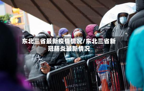 东北三省最新疫情情况/东北三省新冠肺炎最新情况-第2张图片