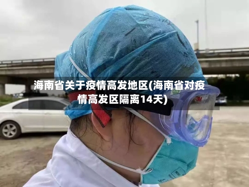 海南省关于疫情高发地区(海南省对疫情高发区隔离14天)-第1张图片