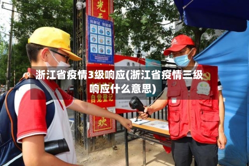 浙江省疫情3级响应(浙江省疫情三级响应什么意思)-第2张图片
