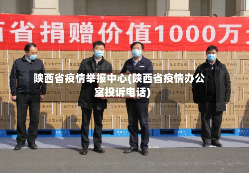 陕西省疫情举报中心(陕西省疫情办公室投诉电话)-第1张图片