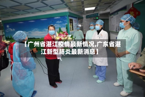【广州省湛江疫情最新情况,广东省湛江新型肺炎最新消息】-第2张图片