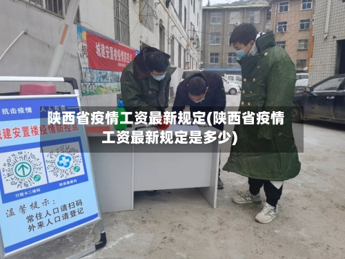 陕西省疫情工资最新规定(陕西省疫情工资最新规定是多少)-第2张图片