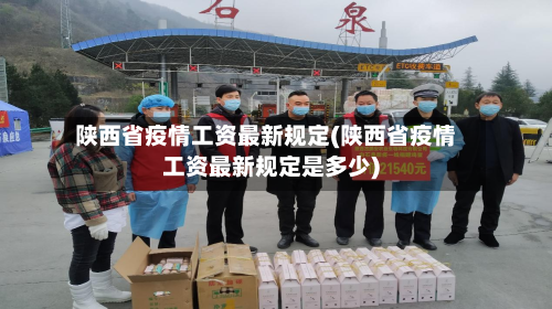 陕西省疫情工资最新规定(陕西省疫情工资最新规定是多少)-第3张图片