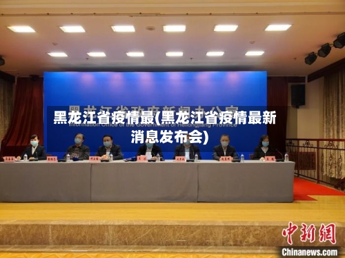 黑龙江省疫情最(黑龙江省疫情最新消息发布会)-第1张图片