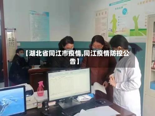 【湖北省同江市疫情,同江疫情防控公告】-第3张图片