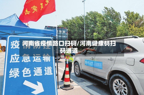 河南省疫情路口扫码/河南健康码扫码通道-第1张图片