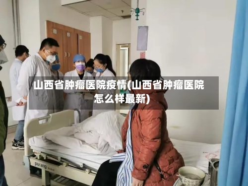 山西省肿瘤医院疫情(山西省肿瘤医院怎么样最新)-第1张图片