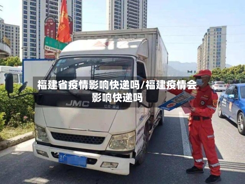 福建省疫情影响快递吗/福建疫情会影响快递吗-第1张图片