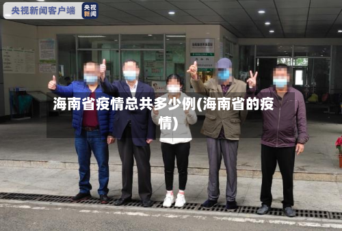 海南省疫情总共多少例(海南省的疫情)-第1张图片