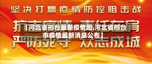 【河北省邢台最新疫情图,河北省邢台市疫情最新消息公布】-第1张图片