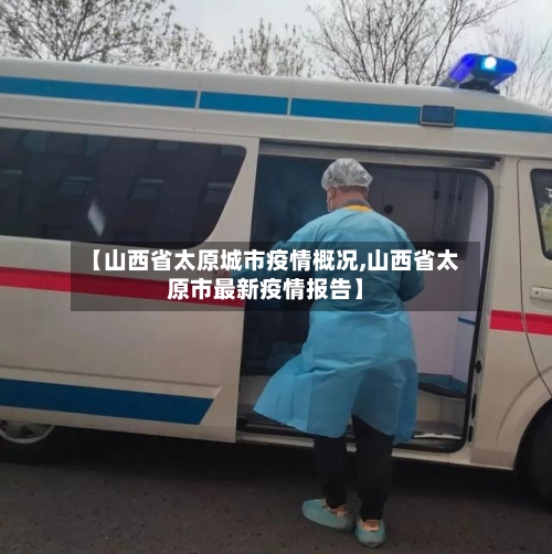 【山西省太原城市疫情概况,山西省太原市最新疫情报告】-第2张图片