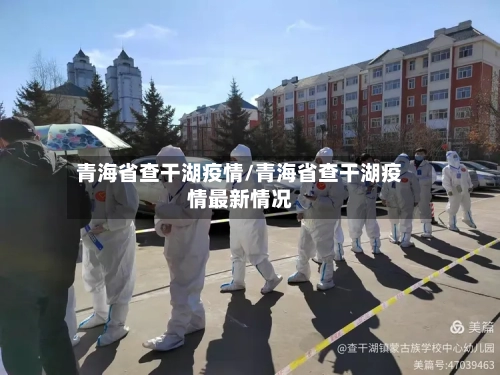 青海省查干湖疫情/青海省查干湖疫情最新情况-第3张图片