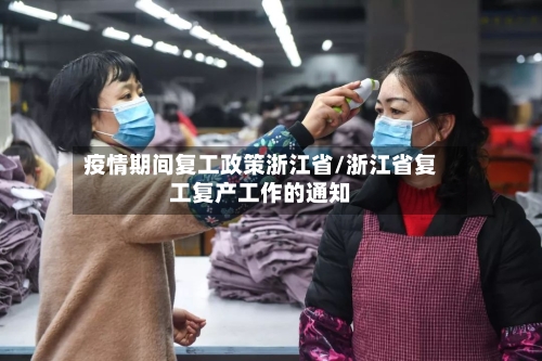 疫情期间复工政策浙江省/浙江省复工复产工作的通知-第2张图片