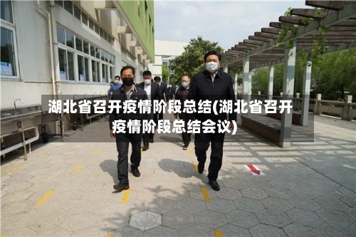 湖北省召开疫情阶段总结(湖北省召开疫情阶段总结会议)-第2张图片