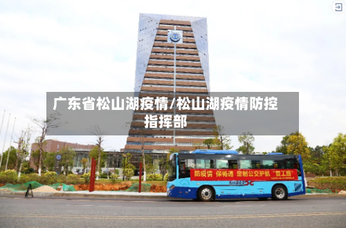 广东省松山湖疫情/松山湖疫情防控指挥部-第1张图片