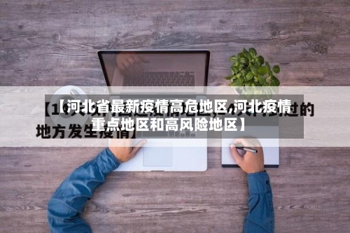 【河北省最新疫情高危地区,河北疫情重点地区和高风险地区】-第1张图片