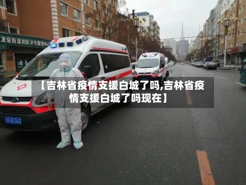 【吉林省疫情支援白城了吗,吉林省疫情支援白城了吗现在】-第1张图片