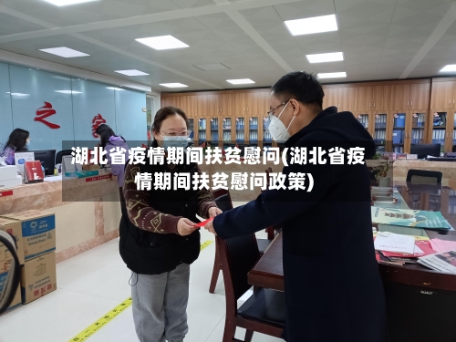湖北省疫情期间扶贫慰问(湖北省疫情期间扶贫慰问政策)-第2张图片