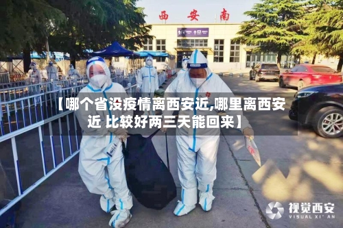 【哪个省没疫情离西安近,哪里离西安近 比较好两三天能回来】-第2张图片