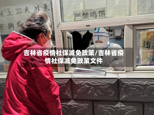 吉林省疫情社保减免政策/吉林省疫情社保减免政策文件-第2张图片