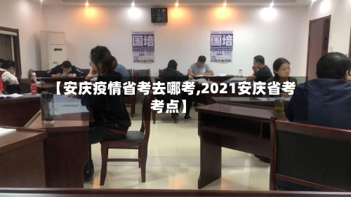 【安庆疫情省考去哪考,2021安庆省考考点】-第2张图片