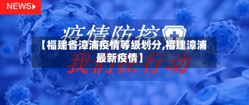 【福建省漳浦疫情等级划分,福建漳浦最新疫情】-第1张图片