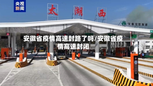 安徽省疫情高速封路了吗/安徽省疫情高速封闭-第1张图片