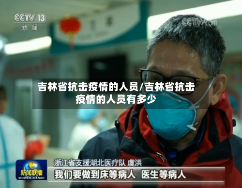 吉林省抗击疫情的人员/吉林省抗击疫情的人员有多少-第2张图片