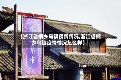 【浙江省桐乡乌镇疫情情况,浙江省桐乡乌镇疫情情况怎么样】-第1张图片