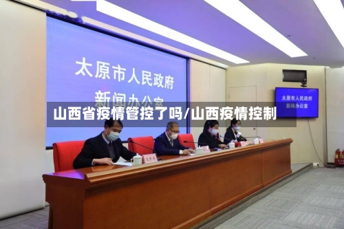 山西省疫情管控了吗/山西疫情控制-第2张图片
