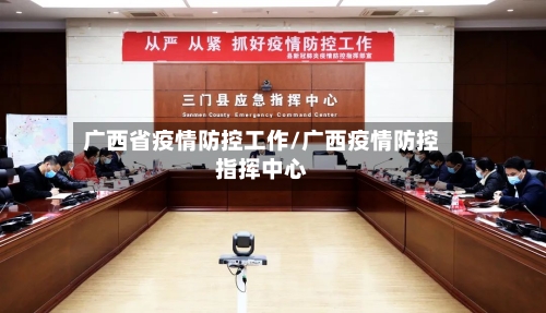 广西省疫情防控工作/广西疫情防控指挥中心-第1张图片
