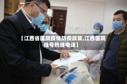【江西省医院疫情防疫政策,江西医院挂号热线电话】-第1张图片