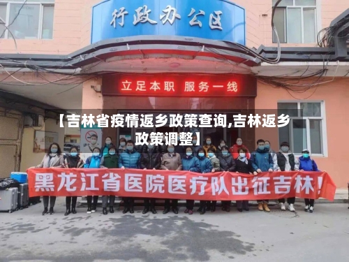 【吉林省疫情返乡政策查询,吉林返乡政策调整】-第1张图片