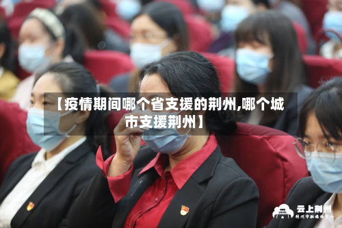 【疫情期间哪个省支援的荆州,哪个城市支援荆州】-第1张图片