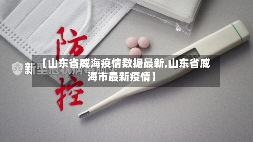 【山东省威海疫情数据最新,山东省威海市最新疫情】-第1张图片