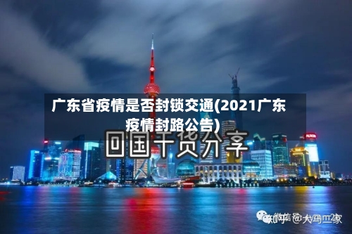 广东省疫情是否封锁交通(2021广东疫情封路公告)-第3张图片