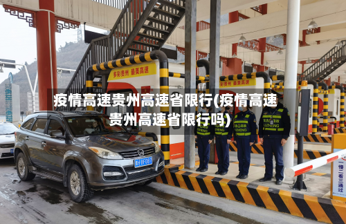 疫情高速贵州高速省限行(疫情高速贵州高速省限行吗)-第1张图片