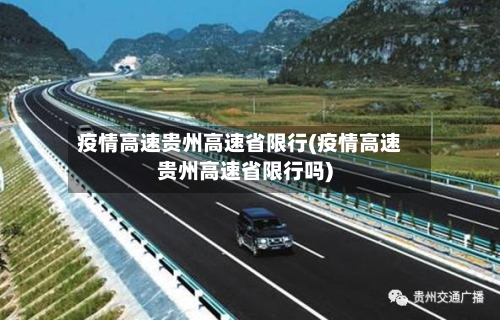 疫情高速贵州高速省限行(疫情高速贵州高速省限行吗)-第2张图片