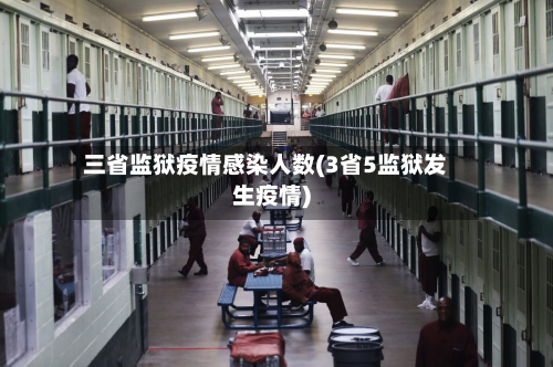 三省监狱疫情感染人数(3省5监狱发生疫情)-第1张图片