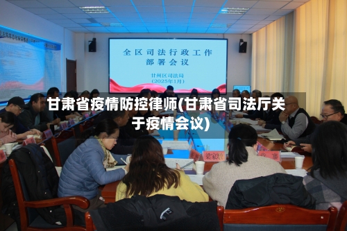 甘肃省疫情防控律师(甘肃省司法厅关于疫情会议)-第2张图片