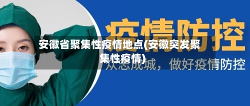 安徽省聚集性疫情地点(安徽突发聚集性疫情)-第1张图片