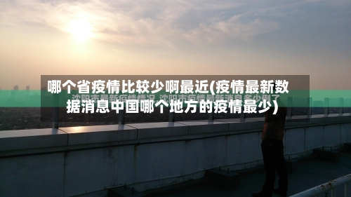 哪个省疫情比较少啊最近(疫情最新数据消息中国哪个地方的疫情最少)-第1张图片