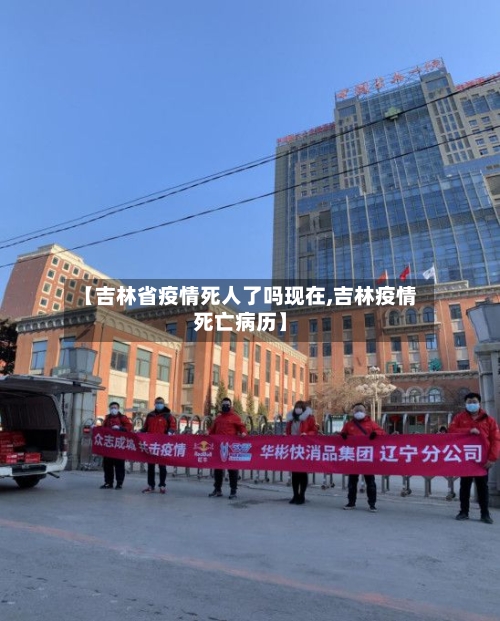 【吉林省疫情死人了吗现在,吉林疫情死亡病历】-第1张图片