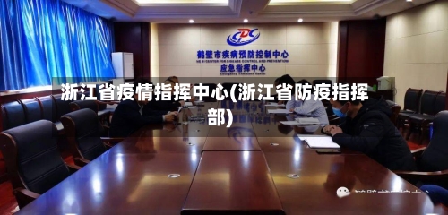 浙江省疫情指挥中心(浙江省防疫指挥部)-第1张图片