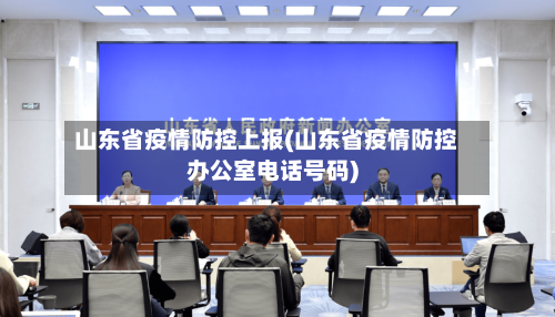 山东省疫情防控上报(山东省疫情防控办公室电话号码)-第2张图片
