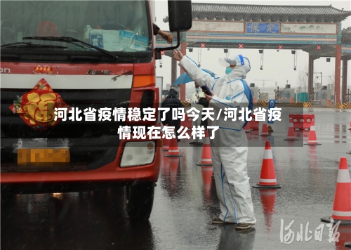 河北省疫情稳定了吗今天/河北省疫情现在怎么样了-第1张图片