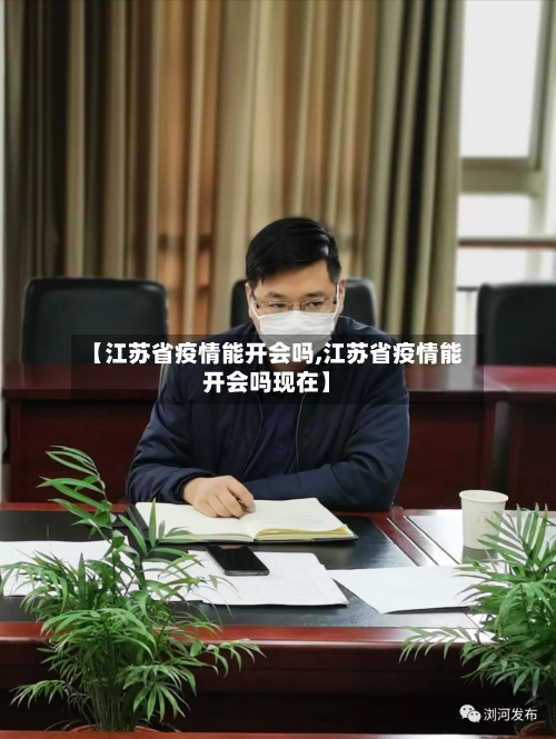 【江苏省疫情能开会吗,江苏省疫情能开会吗现在】-第1张图片