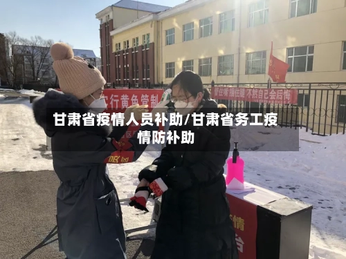 甘肃省疫情人员补助/甘肃省务工疫情防补助-第1张图片