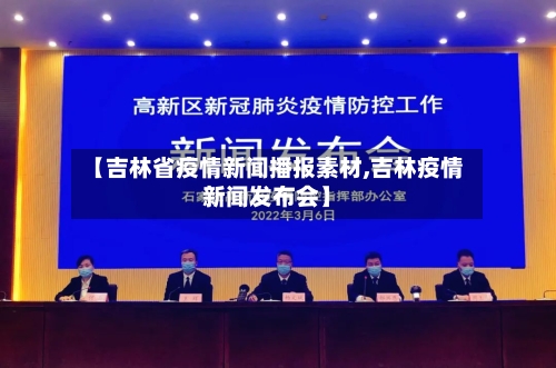 【吉林省疫情新闻播报素材,吉林疫情新闻发布会】-第1张图片